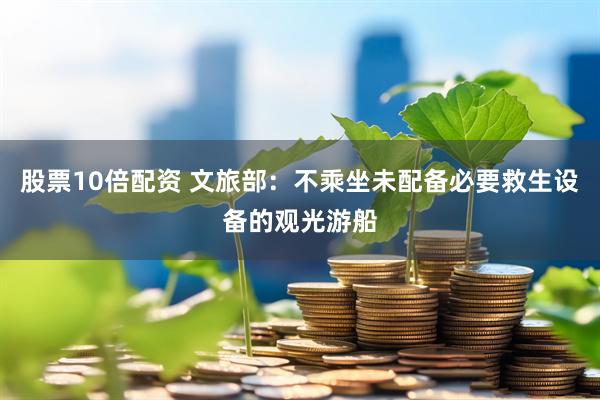 股票10倍配资 文旅部：不乘坐未配备必要救生设备的观光游船