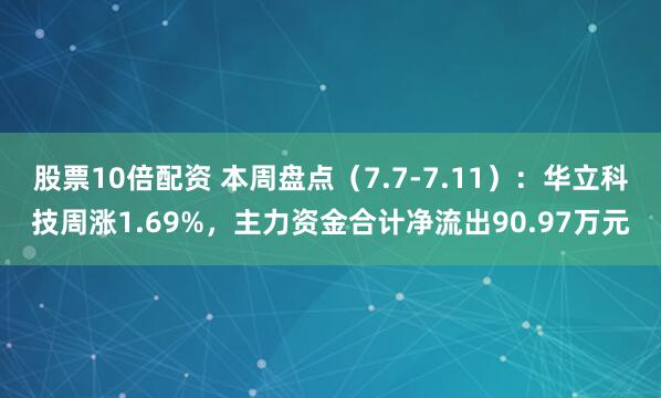 股票10倍配资 本周盘点（7.7-7.11）：华立科技周涨1.69%，主力资金合计净流出90.97万元