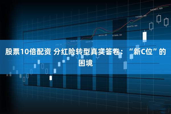 股票10倍配资 分红险转型真实答卷：“新C位”的困境