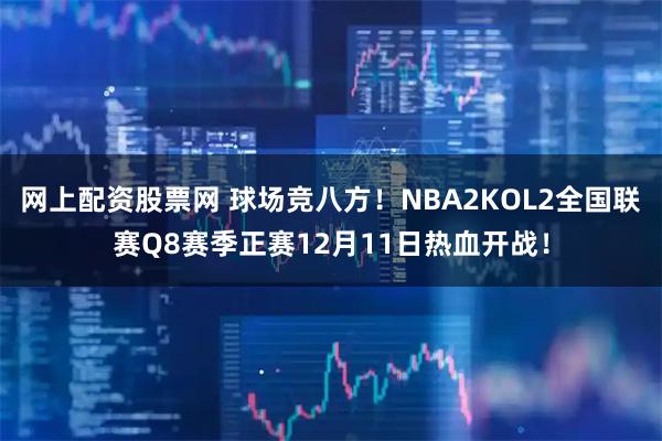 网上配资股票网 球场竞八方！NBA2KOL2全国联赛Q8赛季正赛12月11日热血开战！