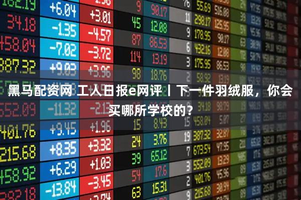 黑马配资网 工人日报e网评丨下一件羽绒服，你会买哪所学校的？