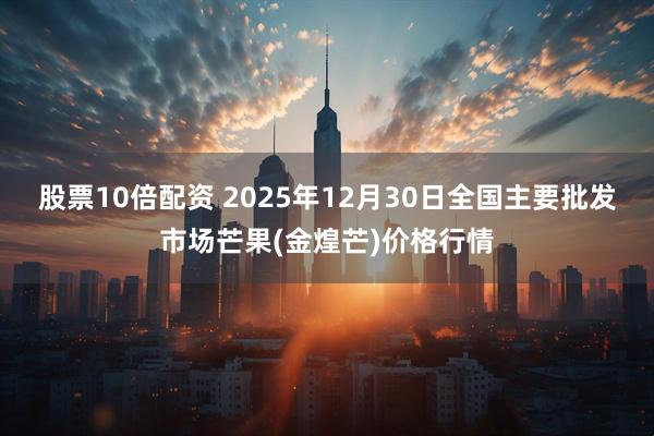 股票10倍配资 2025年12月30日全国主要批发市场芒果(金煌芒)价格行情