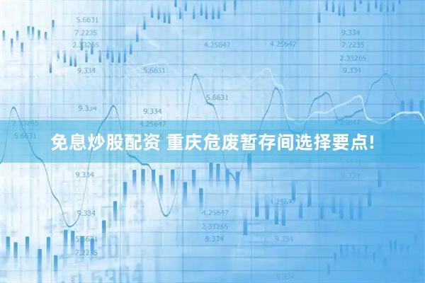 免息炒股配资 重庆危废暂存间选择要点!
