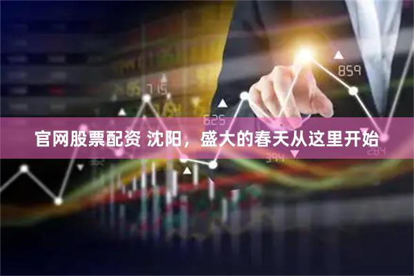 官网股票配资 沈阳，盛大的春天从这里开始